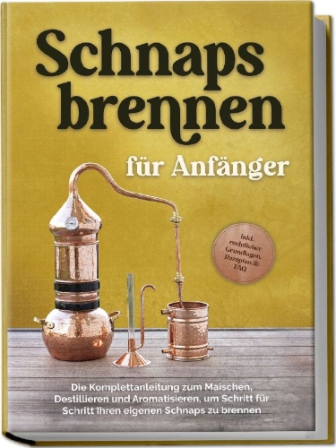 Buchcover und Innenansicht für das Buch: Schnapsbrennen für Anfänger: Die Komplettanleitung zum Maischen, Destillieren und Aromatisieren, um Schritt für Schritt Ihren eigenen Schnaps zu brennen - inkl. rechtlicher Grundlagen, Rezepten & FAQ