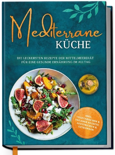 Buchcover und Innenansicht für das Buch: Mediterrane Küche: Die leckersten Rezepte der Mittelmeerdiät für eine gesunde Ernährung im Alltag