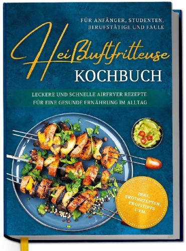 Buchcover und Innenansicht für das Buch: Heißluftfritteuse Kochbuch für Anfänger, Studenten, Berufstätige & Faule: Leckere und schnelle Airfryer Rezepte für eine gesunde Ernährung im Alltag - inkl. Brotrezepten, Profitipps uvm.