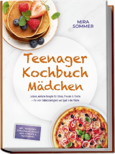 Buchcover und Innenansicht für das Buch: Teenager Kochbuch Mädchen: Leckere, einfache Rezepte für Schule, Freunde & Familie - für mehr Selbstständigkeit und Spaß in der Küche - inkl. Frühstück, Schulsnacks, Bowls, Mug-Gerichte & Trenddrinks