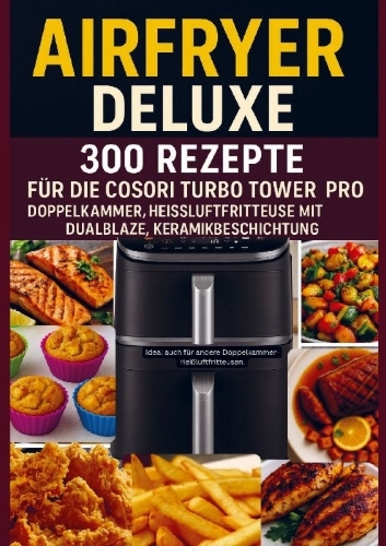 Buchcover und Innenansicht für das Buch: Airfryer Deluxe: 300 Rezepte für die COSORI Turbo Tower Pro - Doppelkammmer-Heißluftfritteuse mit DualBlaze, Keramikbeschichtung