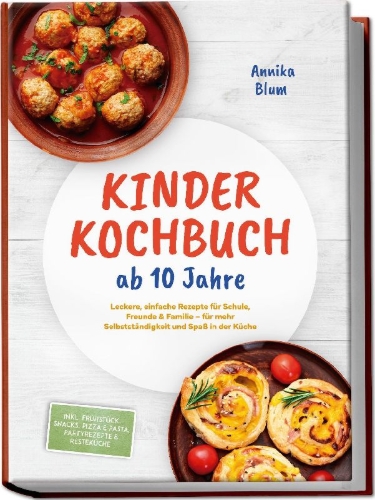 Buchcover und Innenansicht für das Buch: Kinder Kochbuch ab 10 Jahre: Die leckersten Rezepte zum Selberkochen - für mehr Selbstständigkeit und Spaß in der Küche - inkl. Frühstück, Snacks, Pizza & Pasta, Partyrezepte & Resteküche