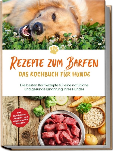 Buchcover und Innenansicht für das Buch: Rezepte zum Barfen - Das Kochbuch für Hunde: Die besten Barf Rezepte für eine natürliche und gesunde Ernährung Ihres Hundes - inkl. Hundekekse-, Welpen- und vegetarischen Rezepten