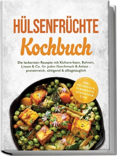 Buchcover und Innenansicht für das Buch: Hülsenfrüchte Kochbuch: Die leckersten Rezepte mit Kichererbsen, Bohnen, Linsen & Co. für jeden Geschmack & Anlass - proteinreich, sättigend & alltagstauglich - inkl. Frühstück, Fermenten, Süßspeisen uvm.
