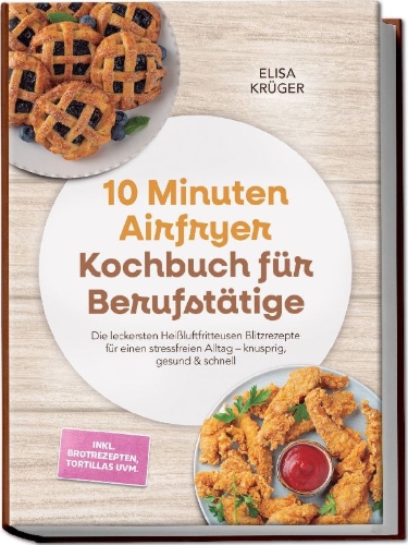 Buchcover und Innenansicht für das Buch: 10 Minuten Airfryer Kochbuch für Berufstätige: Die leckersten Heißluftfritteusen Blitzrezepte für einen stressfreien Alltag - knusprig, gesund & schnell - inkl. Brotrezepten, Tortillas uvm.