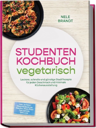 Buchcover und Innenansicht für das Buch: Studenten Kochbuch vegetarisch: Leckere, schnelle und günstige Studi Rezepte für jeden Geschmack und minimale Küchenausstattung - inkl. 30-Tage-Ernährungsplan, One-Pot, Meal-Prep, Fingerfood, Dips uvm.