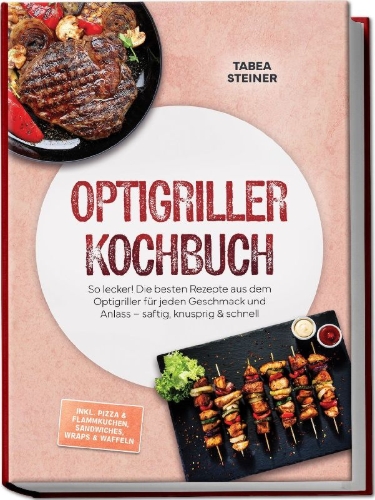 Buchcover und Innenansicht für das Buch: Optigriller Kochbuch: So lecker! Die besten Rezepte aus dem Optigriller für jeden Geschmack und Anlass - saftig, knusprig & schnell - inkl. Pizza & Flammkuchen, Sandwiches, Wraps & Waffeln