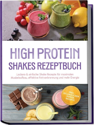 Buchcover und Innenansicht für das Buch: High Protein Shakes Rezeptbuch: Leckere & einfache Shake Rezepte für maximalen Muskelaufbau, effektive Fettverbrennung und mehr Energie - inkl. pflanzlicher Power-Rezepte