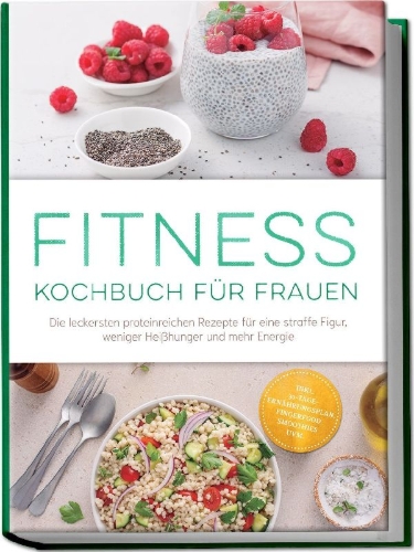Buchcover und Innenansicht für das Buch: Fitness Kochbuch für Frauen: Die leckersten proteinreichen Rezepte für eine straffe Figur, weniger Heißhunger und mehr Energie - inkl. 30-Tage-Ernährungsplan, Fingerfood, Smoothies uvm.