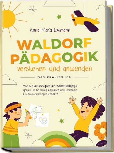 Buchcover und Innenansicht für das Buch: Waldorfpädagogik verstehen und anwenden - Das Praxisbuch: Wie Sie die Prinzipien der Waldorfpädagogik gezielt im Lehralltag einbinden und innovative Unterrichtskonzepte erstellen