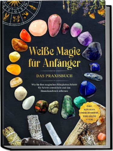 Buchcover und Innenansicht für das Buch: Weiße Magie für Anfänger - Das Praxisbuch: Wie Sie Ihre magischen Fähigkeiten Schritt für Schritt entwickeln und das Hexenhandwerk erlernen - inkl. Ritualen, Energiearbeit, Edelsteine u.v.m.