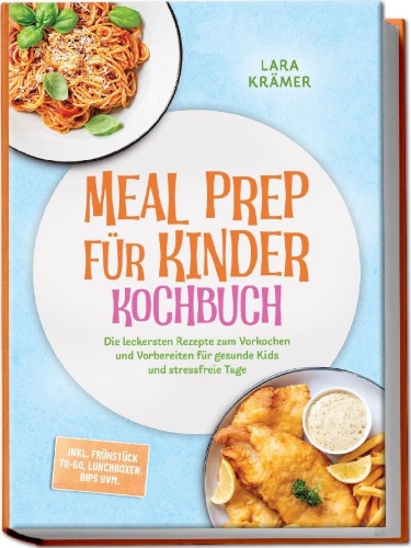 Buchcover und Innenansicht für das Buch: Meal Prep für Kinder Kochbuch: Die leckersten Rezepte zum Vorkochen und Vorbereiten für gesunde Kids und stressfreie Tage - inkl. Frühstück To-Go, Lunchboxen, Dips uvm.