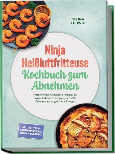 Buchcover und Innenansicht für das Buch: Ninja Heißluftfritteuse Kochbuch zum Abnehmen: Proteinreiche & fettarme Rezepte für langanhaltende Sättigung, schnelle Fettverbrennung & mehr Energie - inkl. 30-Tage-Ernährungsplan, Snacks, Desserts