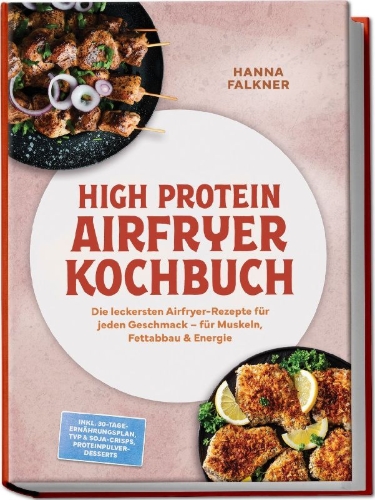 Buchcover und Innenansicht für das Buch: High Protein Airfryer Kochbuch: Die leckersten Airfryer-Rezepte für jeden Geschmack - für Muskeln, Fettabbau & Energie - inkl. 30-Tage-Ernährungsplan, TVP & Soja-Crisps, Proteinpulver-Desserts