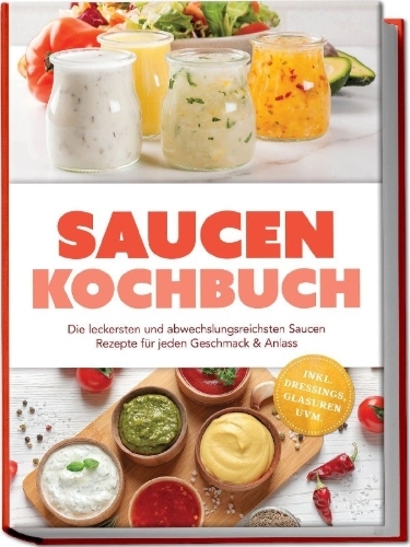 Buchcover und Innenansicht für das Buch: Saucen Kochbuch: Die leckersten und abwechslungsreichsten Saucen Rezepte für jeden Geschmack & Anlass - inkl. Dressings, Glasuren uvm.