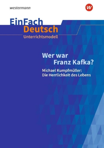 Buchcover und Innenansicht für das Buch: Wer war Franz Kafka? Michael Kumpfmüller: Die Herrlichkeit des Lebens. EinFach Deutsch Unterrichtsmodelle