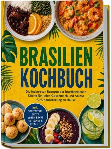 Buchcover und Innenansicht für das Buch: Brasilien Kochbuch: Die leckersten Rezepte der brasilianischen Küche für jeden Geschmack und Anlass - für Urlaubsfeeling zu Hause - inkl. Streetfood, Brote, Soßen & Dips, Getränke & Desserts
