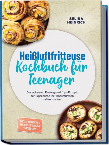 Buchcover und Innenansicht für das Buch: Heißluftfritteuse Kochbuch für Teenager: Die leckersten Einsteiger-Airfryer-Rezepte für Jugendliche im Handumdrehen selber machen - inkl. Sandwiches, Wraps, gesunden Pommes uvm.